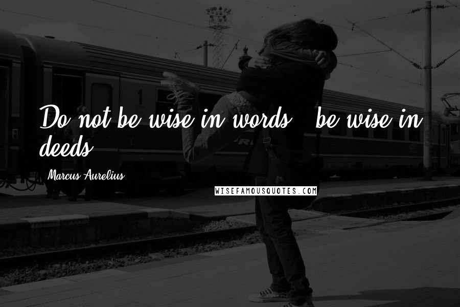 Marcus Aurelius Quotes: Do not be wise in words - be wise in deeds.