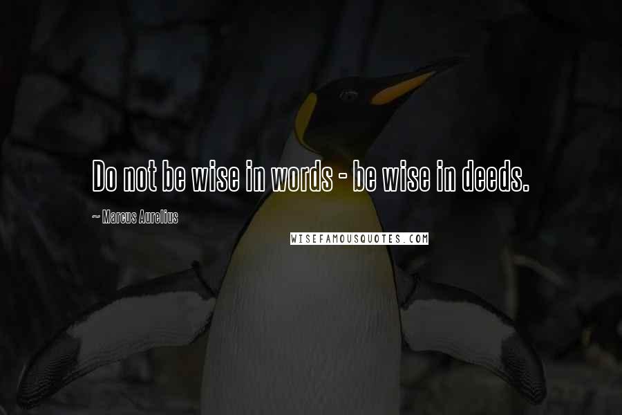 Marcus Aurelius Quotes: Do not be wise in words - be wise in deeds.