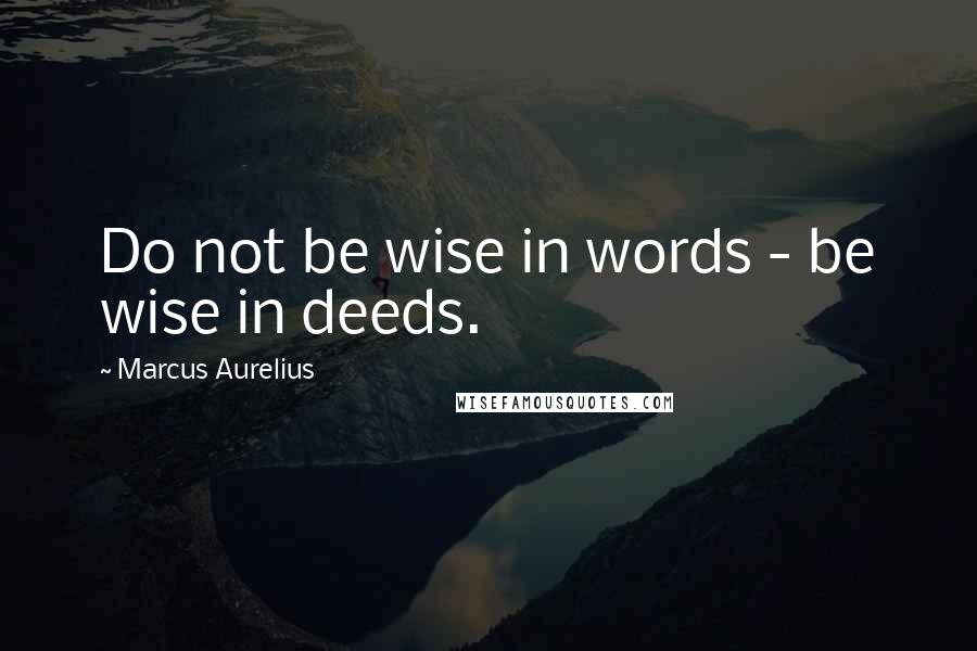 Marcus Aurelius Quotes: Do not be wise in words - be wise in deeds.