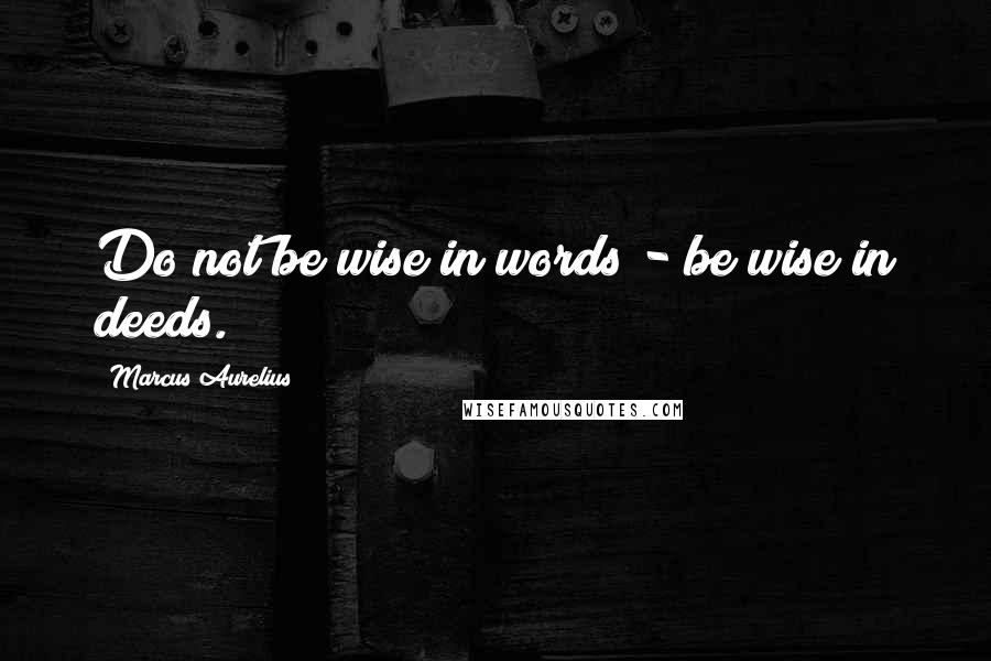 Marcus Aurelius Quotes: Do not be wise in words - be wise in deeds.