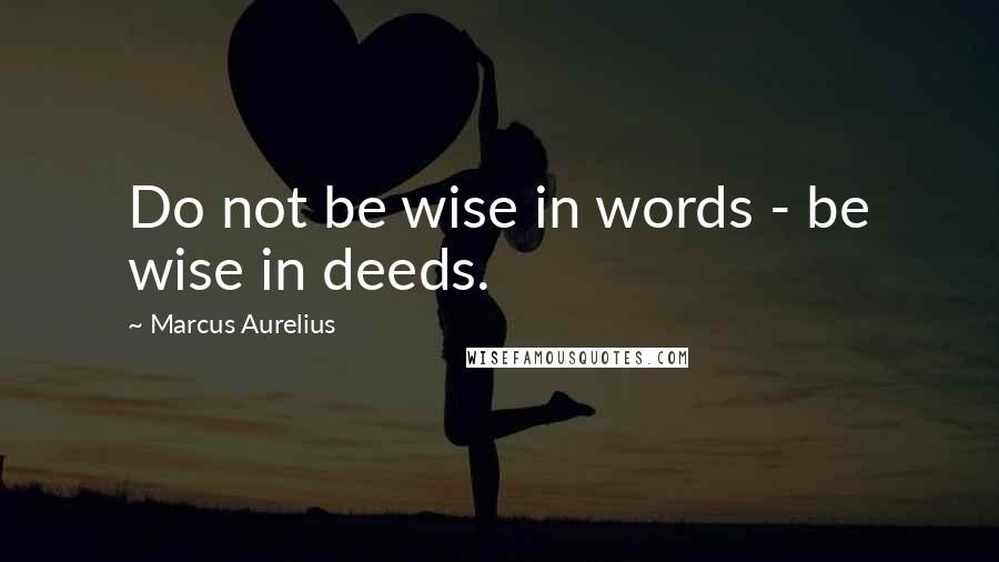 Marcus Aurelius Quotes: Do not be wise in words - be wise in deeds.