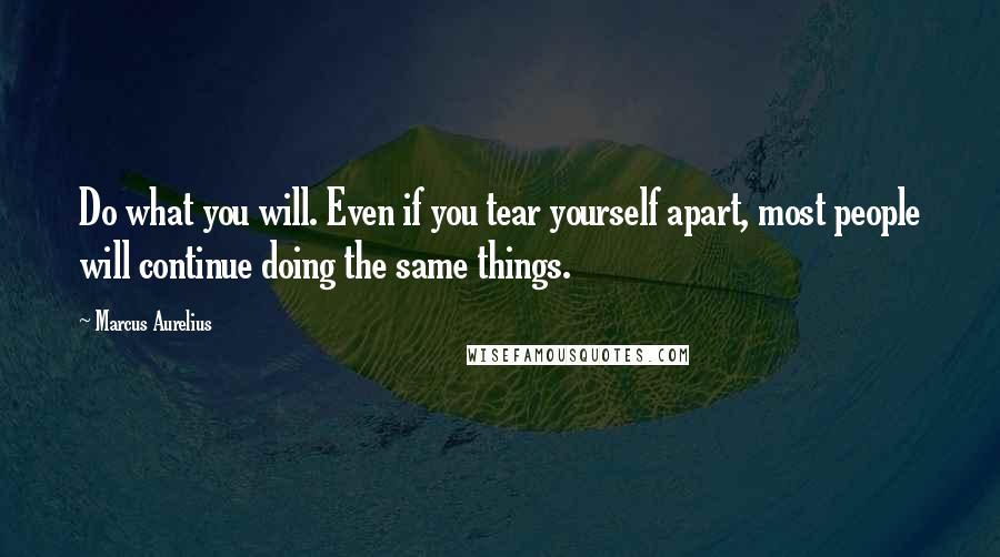 Marcus Aurelius Quotes: Do what you will. Even if you tear yourself apart, most people will continue doing the same things.