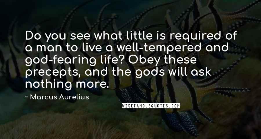 Marcus Aurelius Quotes: Do you see what little is required of a man to live a well-tempered and god-fearing life? Obey these precepts, and the gods will ask nothing more.