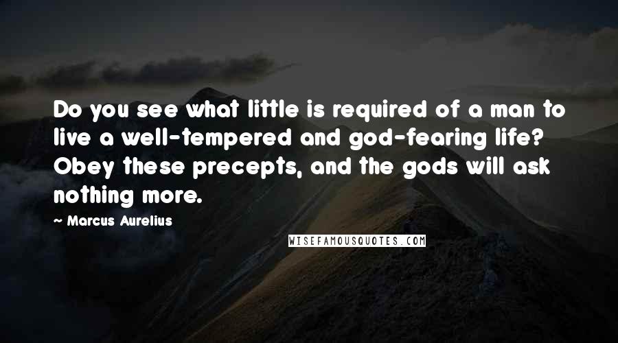 Marcus Aurelius Quotes: Do you see what little is required of a man to live a well-tempered and god-fearing life? Obey these precepts, and the gods will ask nothing more.