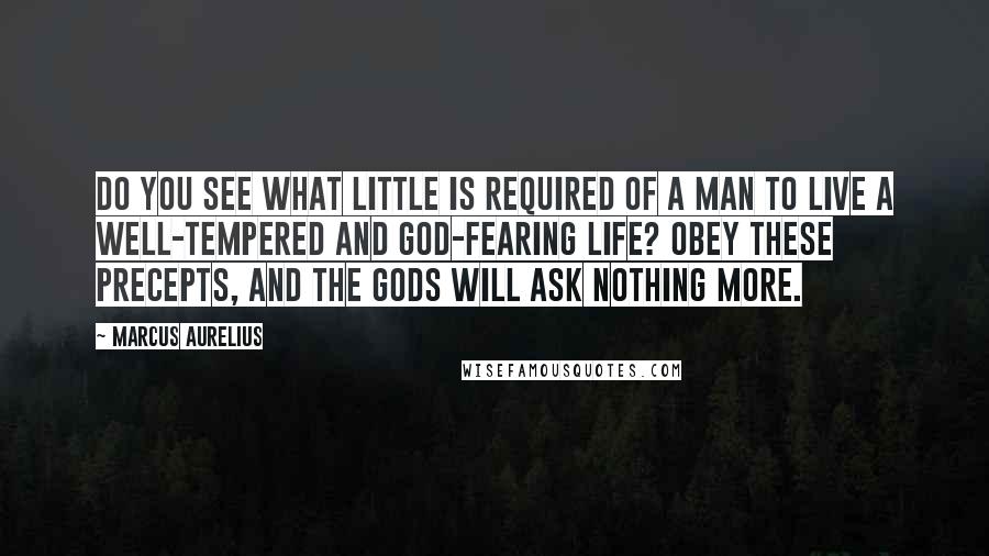 Marcus Aurelius Quotes: Do you see what little is required of a man to live a well-tempered and god-fearing life? Obey these precepts, and the gods will ask nothing more.