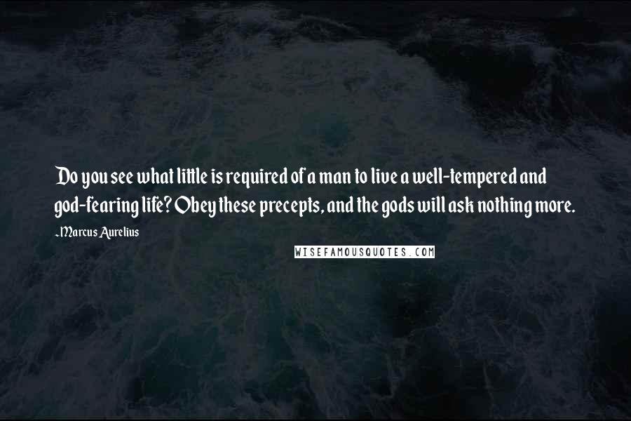 Marcus Aurelius Quotes: Do you see what little is required of a man to live a well-tempered and god-fearing life? Obey these precepts, and the gods will ask nothing more.