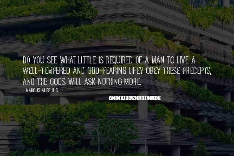 Marcus Aurelius Quotes: Do you see what little is required of a man to live a well-tempered and god-fearing life? Obey these precepts, and the gods will ask nothing more.