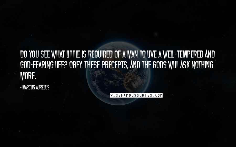 Marcus Aurelius Quotes: Do you see what little is required of a man to live a well-tempered and god-fearing life? Obey these precepts, and the gods will ask nothing more.