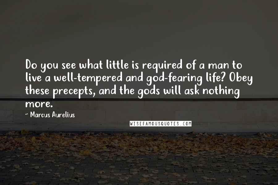 Marcus Aurelius Quotes: Do you see what little is required of a man to live a well-tempered and god-fearing life? Obey these precepts, and the gods will ask nothing more.