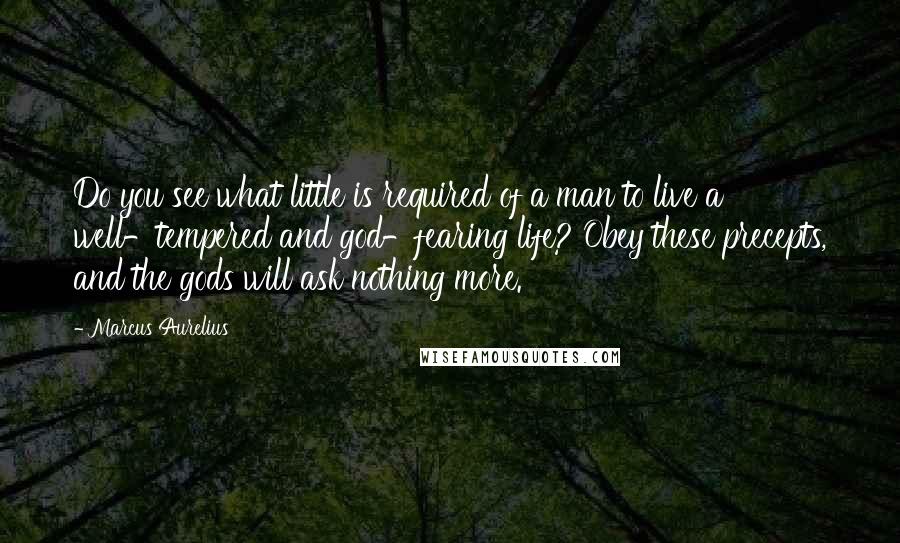 Marcus Aurelius Quotes: Do you see what little is required of a man to live a well-tempered and god-fearing life? Obey these precepts, and the gods will ask nothing more.