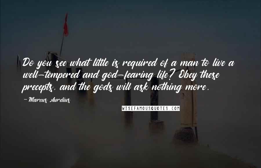 Marcus Aurelius Quotes: Do you see what little is required of a man to live a well-tempered and god-fearing life? Obey these precepts, and the gods will ask nothing more.