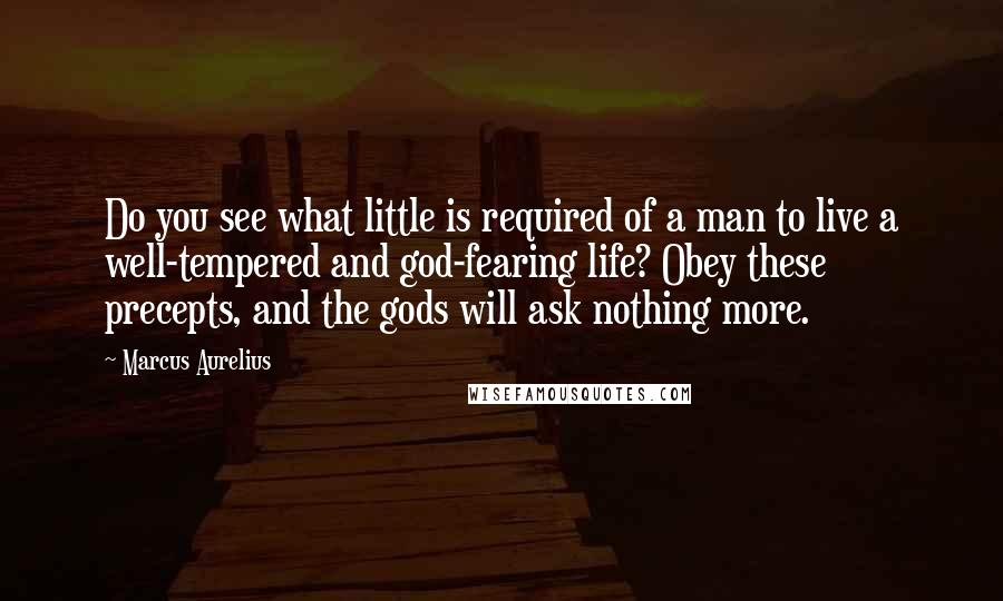 Marcus Aurelius Quotes: Do you see what little is required of a man to live a well-tempered and god-fearing life? Obey these precepts, and the gods will ask nothing more.