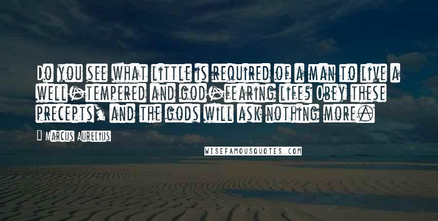 Marcus Aurelius Quotes: Do you see what little is required of a man to live a well-tempered and god-fearing life? Obey these precepts, and the gods will ask nothing more.