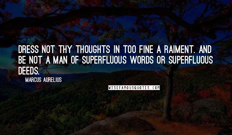 Marcus Aurelius Quotes: Dress not thy thoughts in too fine a raiment. And be not a man of superfluous words or superfluous deeds.