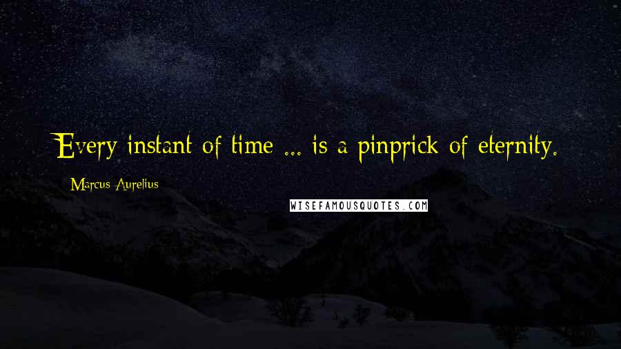Marcus Aurelius Quotes: Every instant of time ... is a pinprick of eternity.