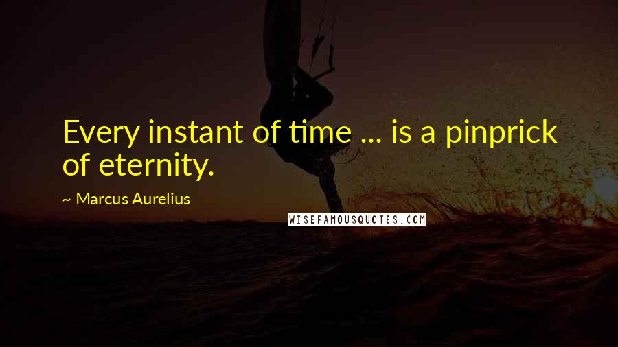 Marcus Aurelius Quotes: Every instant of time ... is a pinprick of eternity.