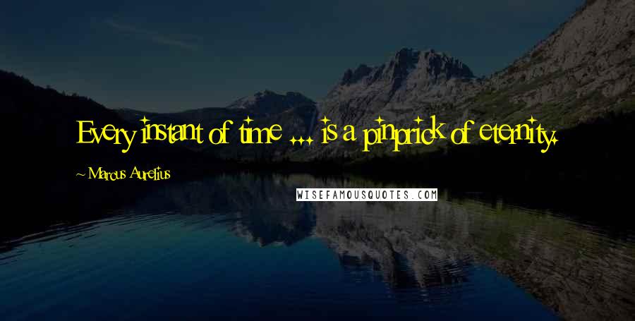 Marcus Aurelius Quotes: Every instant of time ... is a pinprick of eternity.