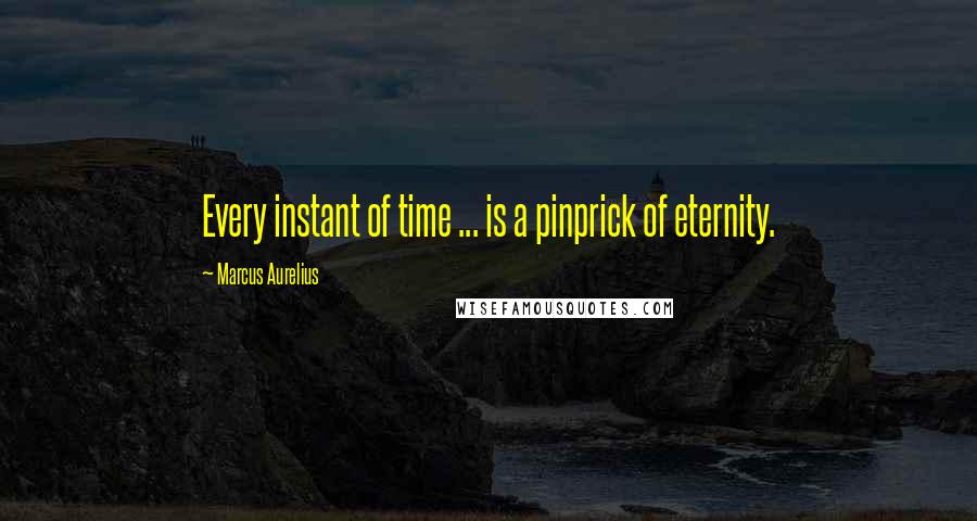 Marcus Aurelius Quotes: Every instant of time ... is a pinprick of eternity.