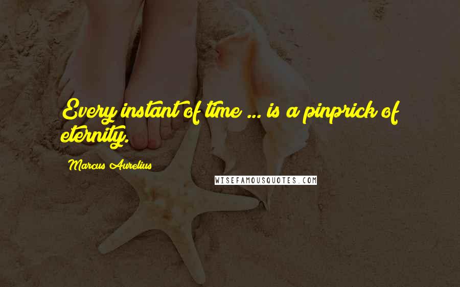 Marcus Aurelius Quotes: Every instant of time ... is a pinprick of eternity.