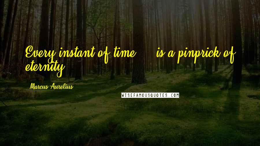 Marcus Aurelius Quotes: Every instant of time ... is a pinprick of eternity.