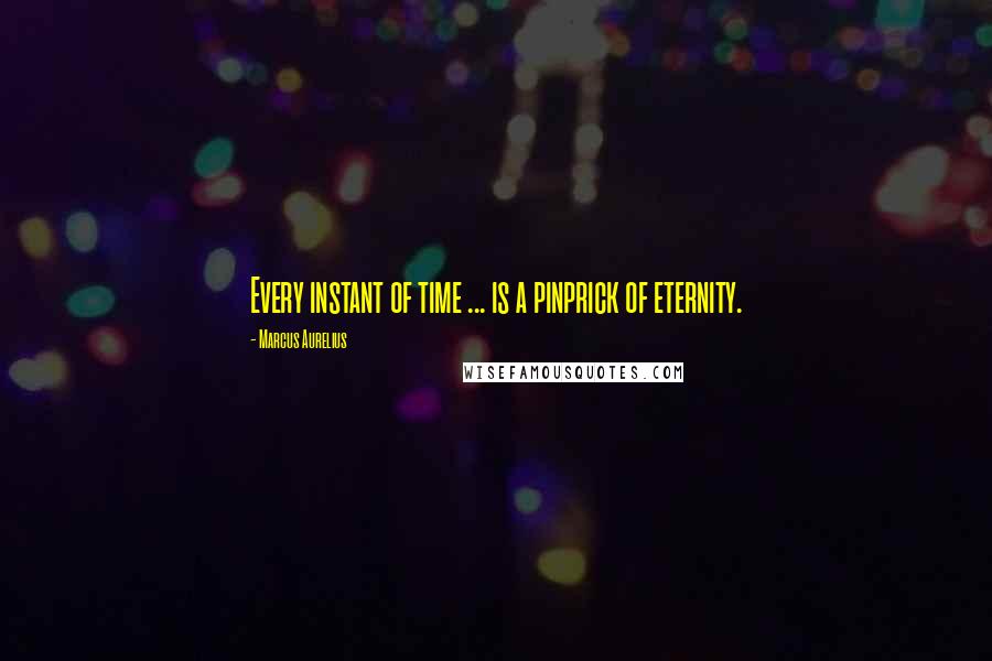 Marcus Aurelius Quotes: Every instant of time ... is a pinprick of eternity.