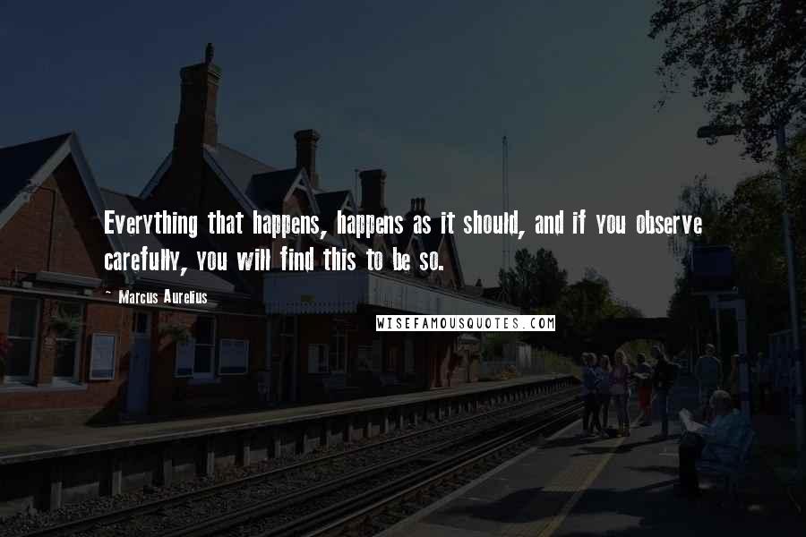 Marcus Aurelius Quotes: Everything that happens, happens as it should, and if you observe carefully, you will find this to be so.