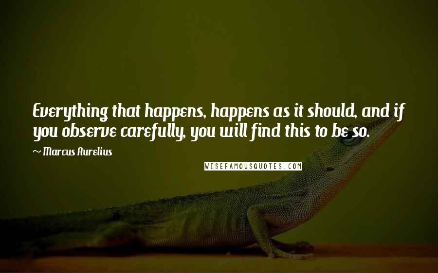 Marcus Aurelius Quotes: Everything that happens, happens as it should, and if you observe carefully, you will find this to be so.