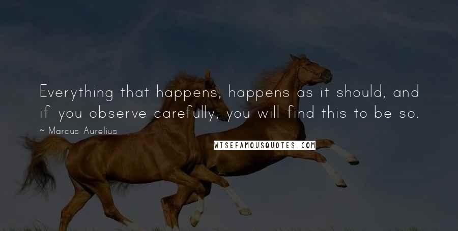 Marcus Aurelius Quotes: Everything that happens, happens as it should, and if you observe carefully, you will find this to be so.
