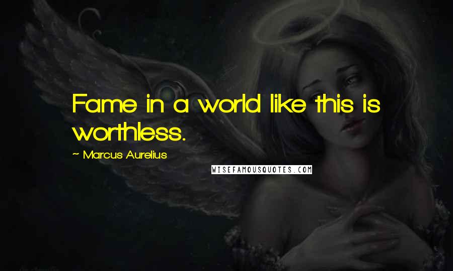 Marcus Aurelius Quotes: Fame in a world like this is worthless.