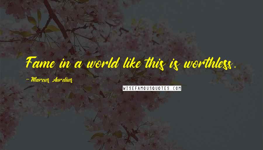 Marcus Aurelius Quotes: Fame in a world like this is worthless.