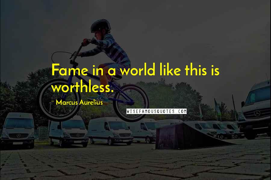 Marcus Aurelius Quotes: Fame in a world like this is worthless.