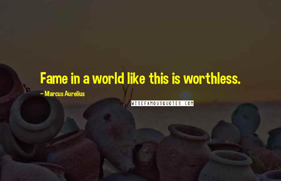 Marcus Aurelius Quotes: Fame in a world like this is worthless.