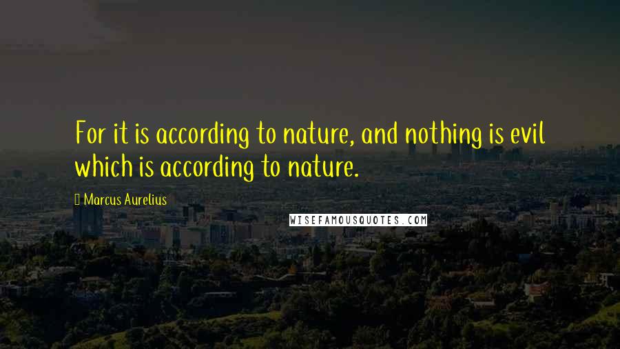 Marcus Aurelius Quotes: For it is according to nature, and nothing is evil which is according to nature.