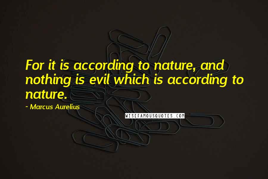 Marcus Aurelius Quotes: For it is according to nature, and nothing is evil which is according to nature.