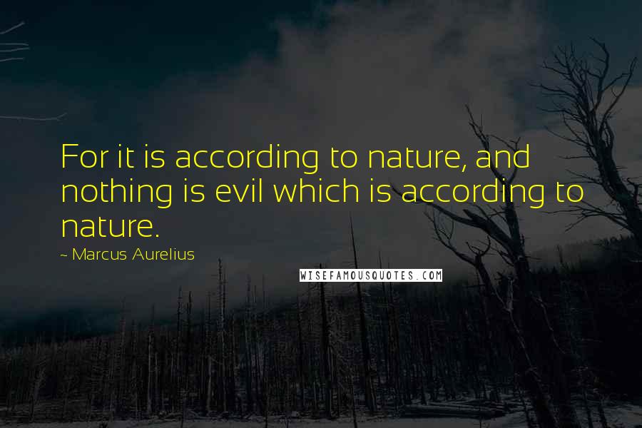 Marcus Aurelius Quotes: For it is according to nature, and nothing is evil which is according to nature.