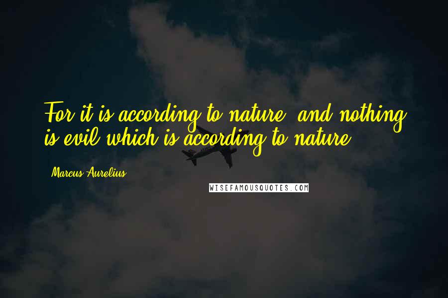 Marcus Aurelius Quotes: For it is according to nature, and nothing is evil which is according to nature.