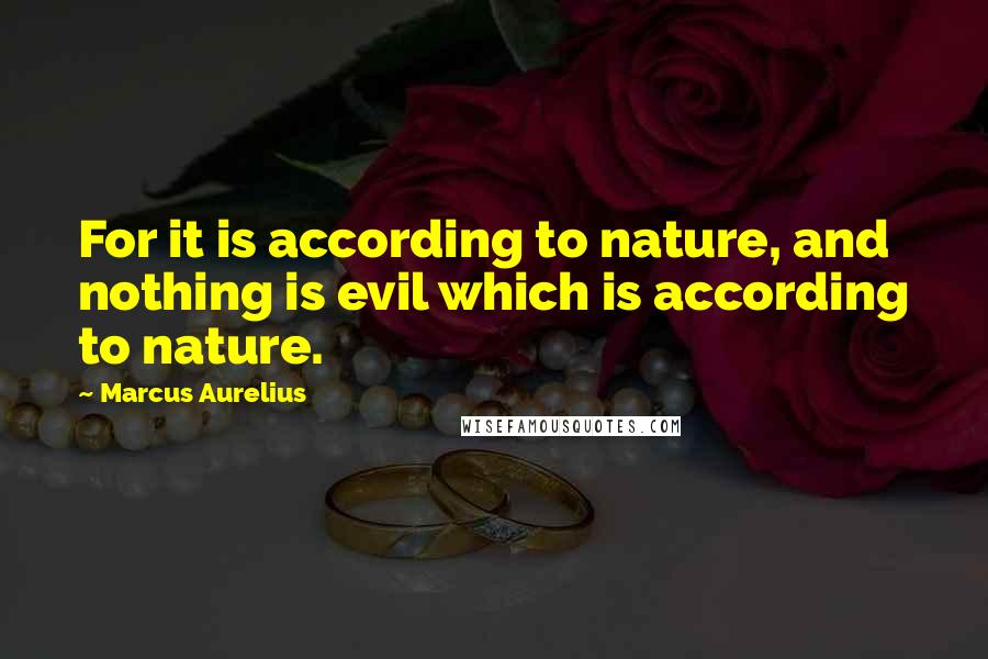 Marcus Aurelius Quotes: For it is according to nature, and nothing is evil which is according to nature.