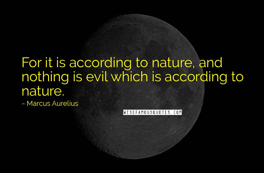 Marcus Aurelius Quotes: For it is according to nature, and nothing is evil which is according to nature.