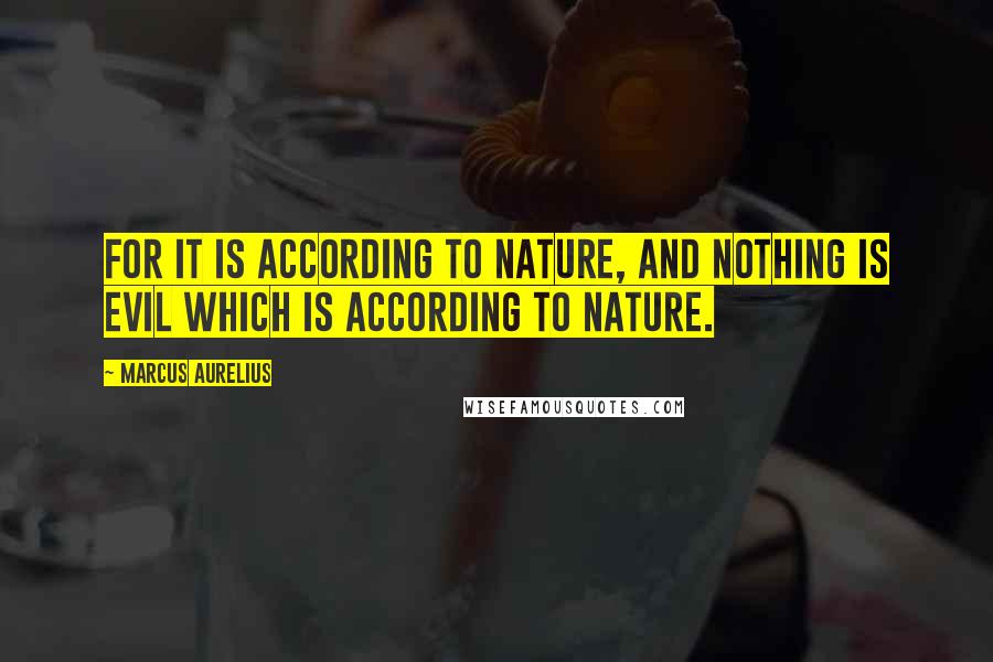 Marcus Aurelius Quotes: For it is according to nature, and nothing is evil which is according to nature.