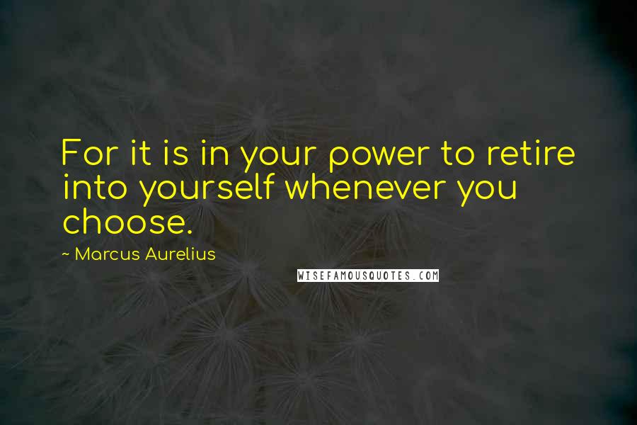 Marcus Aurelius Quotes: For it is in your power to retire into yourself whenever you choose.