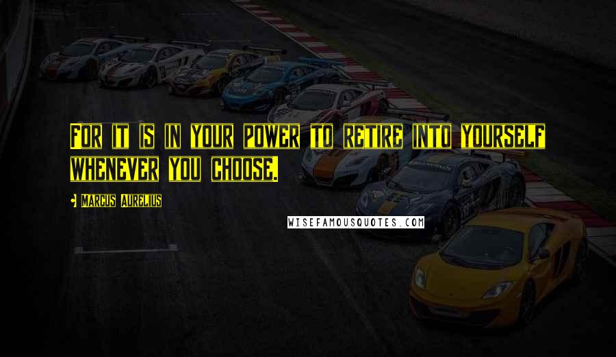 Marcus Aurelius Quotes: For it is in your power to retire into yourself whenever you choose.