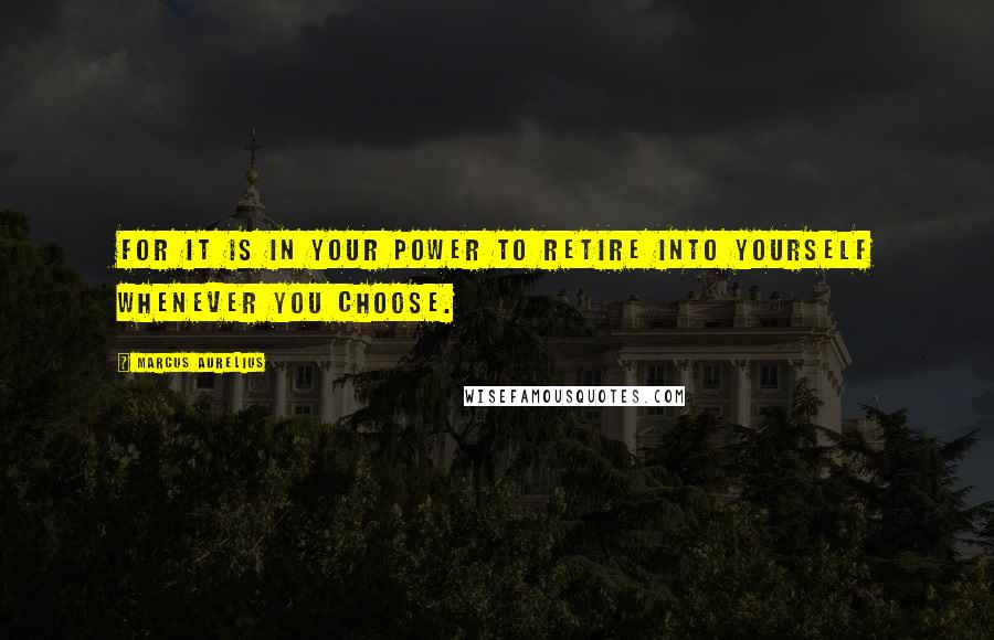 Marcus Aurelius Quotes: For it is in your power to retire into yourself whenever you choose.