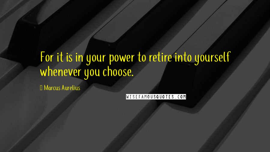 Marcus Aurelius Quotes: For it is in your power to retire into yourself whenever you choose.