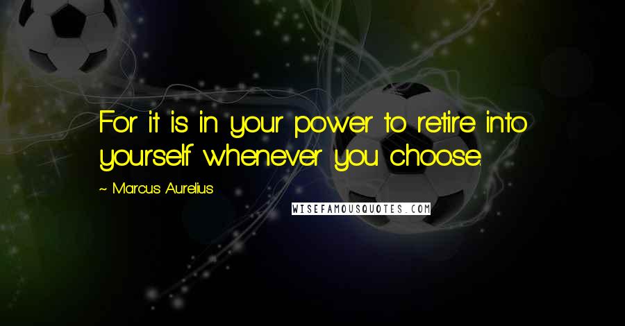 Marcus Aurelius Quotes: For it is in your power to retire into yourself whenever you choose.