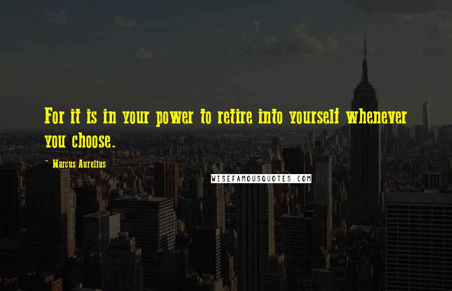 Marcus Aurelius Quotes: For it is in your power to retire into yourself whenever you choose.