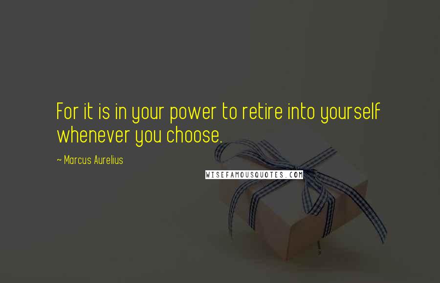 Marcus Aurelius Quotes: For it is in your power to retire into yourself whenever you choose.