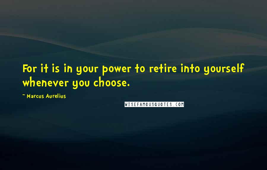 Marcus Aurelius Quotes: For it is in your power to retire into yourself whenever you choose.