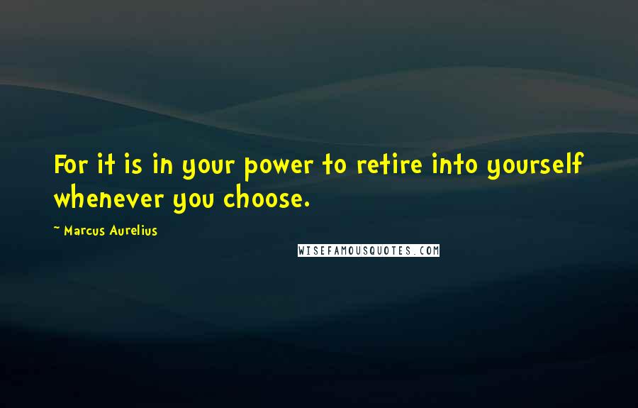 Marcus Aurelius Quotes: For it is in your power to retire into yourself whenever you choose.