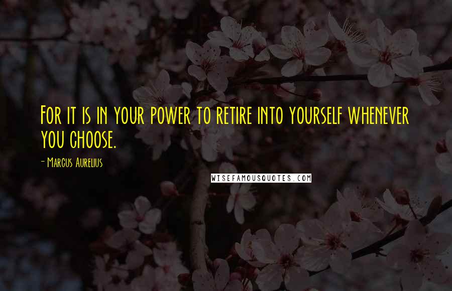 Marcus Aurelius Quotes: For it is in your power to retire into yourself whenever you choose.