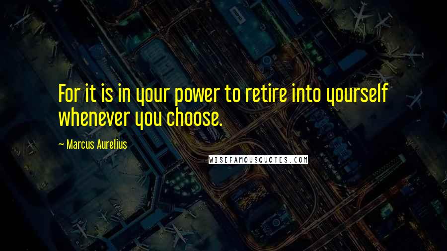 Marcus Aurelius Quotes: For it is in your power to retire into yourself whenever you choose.